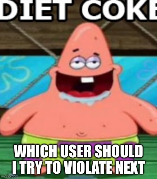 DIET COKE | WHICH USER SHOULD I TRY TO VIOLATE NEXT | image tagged in diet coke | made w/ Imgflip meme maker