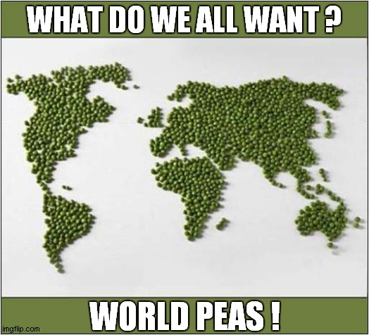 Give Peas A Chance ! | WHAT DO WE ALL WANT ? WORLD PEAS ! | image tagged in fun,world peace | made w/ Imgflip meme maker