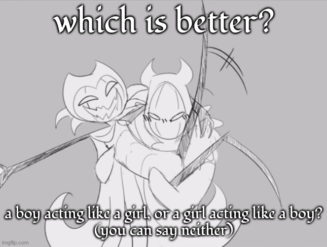 no homo | which is better? a boy acting like a girl, or a girl acting like a boy?
(you can say neither) | image tagged in no homo | made w/ Imgflip meme maker