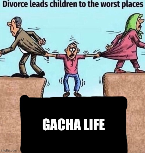 Divorce leads children to the worst places | GACHA LIFE | image tagged in divorce leads children to the worst places | made w/ Imgflip meme maker