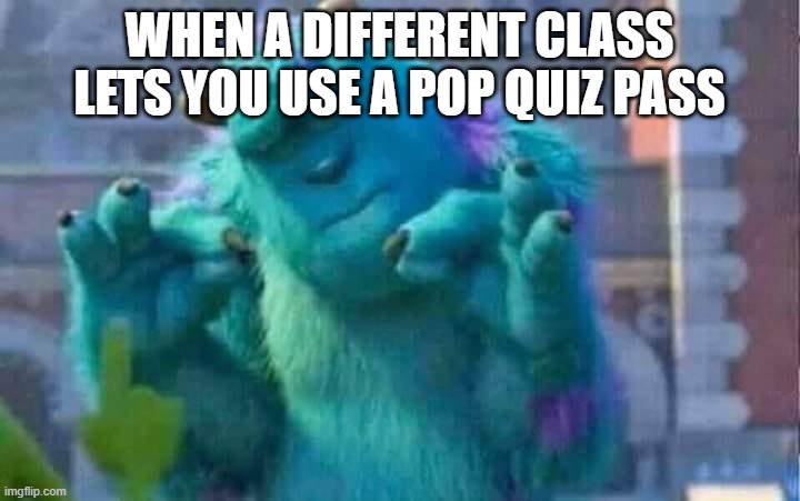 Yes | WHEN A DIFFERENT CLASS LETS YOU USE A POP QUIZ PASS | image tagged in sully shutdown,school,quizzes | made w/ Imgflip meme maker