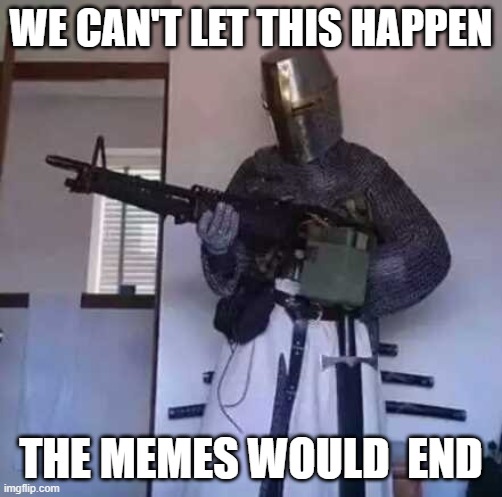 Crusader knight with M60 Machine Gun | WE CAN'T LET THIS HAPPEN THE MEMES WOULD  END | image tagged in crusader knight with m60 machine gun | made w/ Imgflip meme maker