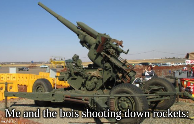 3.7 inch Mk. 1 anti-aircraft gun | Me and the bois shooting down rockets: | image tagged in 3 7 inch mk 1 anti-aircraft gun | made w/ Imgflip meme maker
