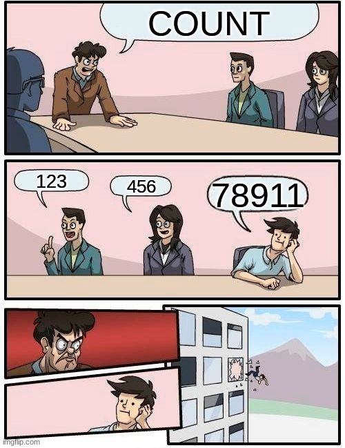 Boardroom Meeting Suggestion Meme | COUNT; 123; 456; 78911 | image tagged in memes,boardroom meeting suggestion | made w/ Imgflip meme maker