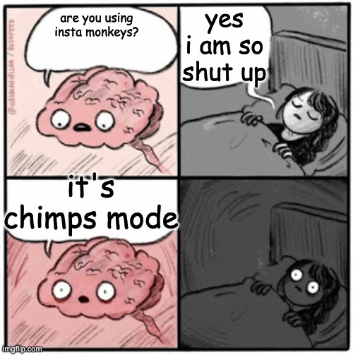 chimps | yes i am so shut up; are you using insta monkeys? it's chimps mode | image tagged in brain before sleep | made w/ Imgflip meme maker