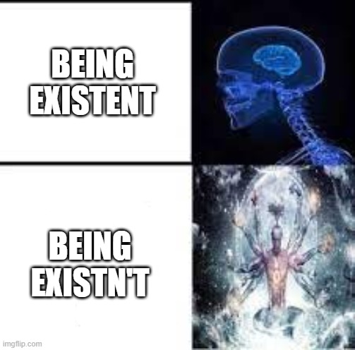 yes | BEING EXISTENT; BEING EXISTN'T | made w/ Imgflip meme maker