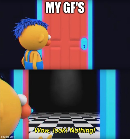 True | MY GF'S | image tagged in wow look nothing | made w/ Imgflip meme maker