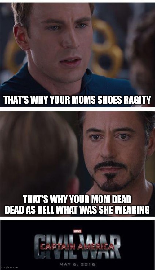 this is war | THAT'S WHY YOUR MOMS SHOES RAGITY; THAT'S WHY YOUR MOM DEAD DEAD AS HELL WHAT WAS SHE WEARING | image tagged in memes,marvel civil war 1 | made w/ Imgflip meme maker