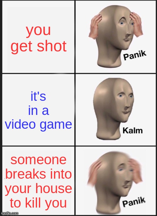 AHHHHHH | you get shot; it's in a video game; someone breaks into your house to kill you | image tagged in memes,panik kalm panik | made w/ Imgflip meme maker