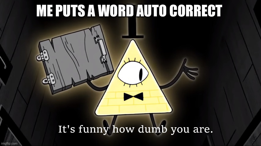 Bro you can get even make the titles right | ME PUTS A WORD AUTO CORRECT | image tagged in it's funny how dumb you are bill cipher | made w/ Imgflip meme maker