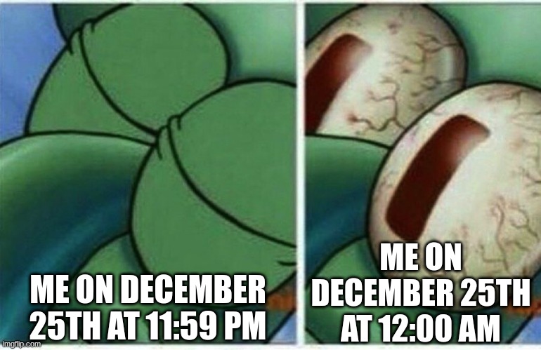 Christmas | ME ON DECEMBER 25TH AT 11:59 PM; ME ON DECEMBER 25TH AT 12:00 AM | image tagged in squidward | made w/ Imgflip meme maker