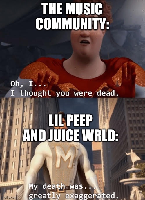 They both released new songs this year, the label seems to not respect them being dead. Good music tho | THE MUSIC COMMUNITY:; LIL PEEP AND JUICE WRLD: | image tagged in my death was greatly exaggerated | made w/ Imgflip meme maker