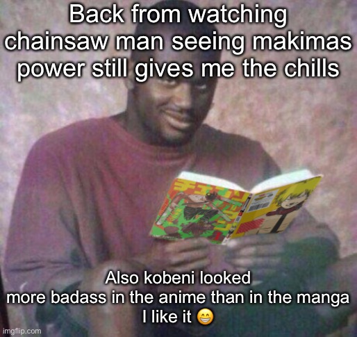 Black guy holding the chainsaw man manga | Back from watching chainsaw man seeing makimas power still gives me the chills; Also kobeni looked more badass in the anime than in the manga
I like it 😁 | image tagged in black guy holding the chainsaw man manga | made w/ Imgflip meme maker
