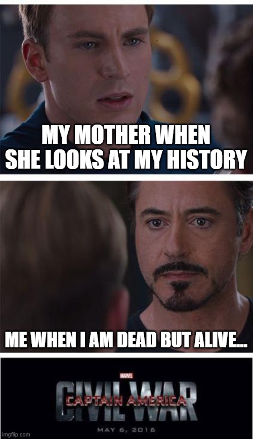my history | MY MOTHER WHEN SHE LOOKS AT MY HISTORY; ME WHEN I AM DEAD BUT ALIVE... | image tagged in memes,marvel civil war 1 | made w/ Imgflip meme maker