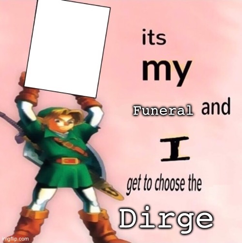 Imma die | Funeral; Dirge | image tagged in it's my and i get to choose the,dirge,funeral,song | made w/ Imgflip meme maker