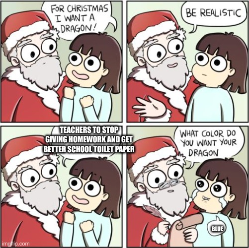 schools: | TEACHERS TO STOP GIVING HOMEWORK AND GET BETTER SCHOOL TOILET PAPER; BLUE | image tagged in for christmas i want a dragon,school,i hate school | made w/ Imgflip meme maker