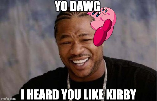 Yo Dawg Heard You Meme | YO DAWG I HEARD YOU LIKE KIRBY | image tagged in memes,yo dawg heard you | made w/ Imgflip meme maker