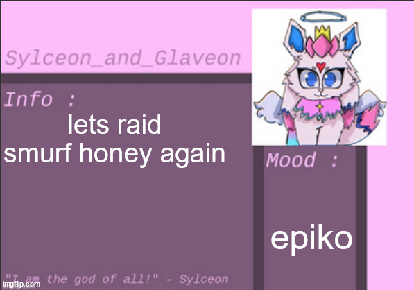 lets raid smurf honey again; epiko | image tagged in sylceon_and_glaveon 6 0 | made w/ Imgflip meme maker