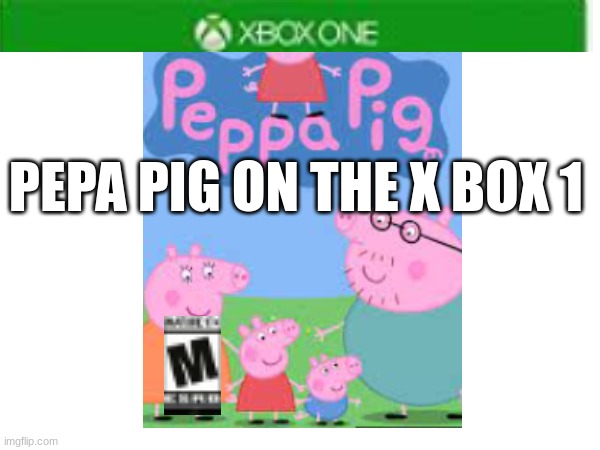 pepa pig | PEPA PIG ON THE X BOX 1 | image tagged in peppa pig | made w/ Imgflip meme maker