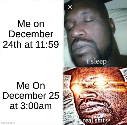 Sleeping Shaq Meme | Me on December 24th at 11:59; Me On December 25 at 3:00am | image tagged in memes,sleeping shaq | made w/ Imgflip meme maker