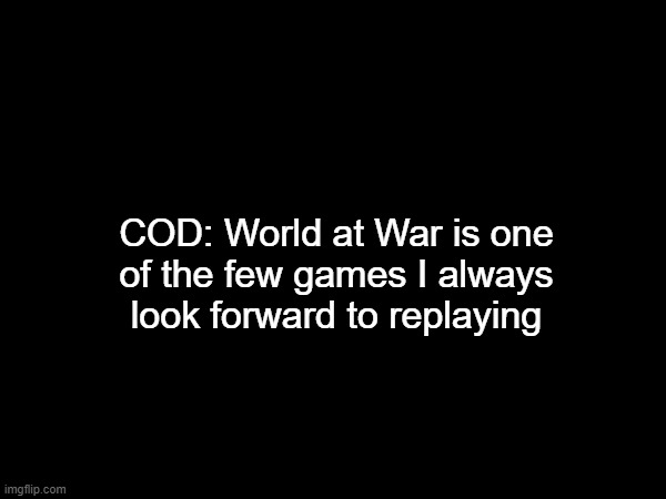 COD: World at War is one
of the few games I always
look forward to replaying | made w/ Imgflip meme maker