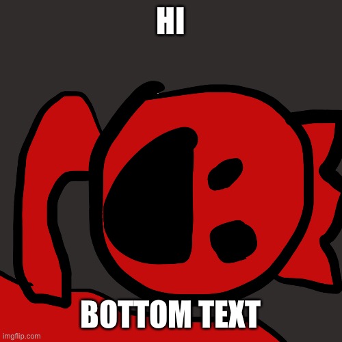 HI; BOTTOM TEXT | image tagged in hi hi hi | made w/ Imgflip meme maker