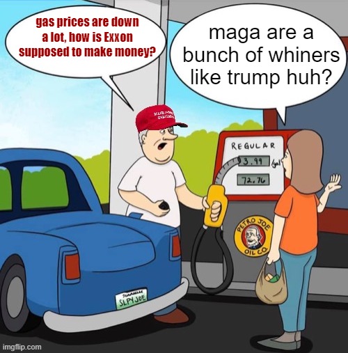 MAGA Biden gas prices | gas prices are down a lot, how is Exxon supposed to make money? maga are a bunch of whiners like trump huh? | image tagged in maga biden gas prices | made w/ Imgflip meme maker