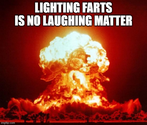 Pranks Gone Wrong | LIGHTING FARTS IS NO LAUGHING MATTER | image tagged in nuke | made w/ Imgflip meme maker
