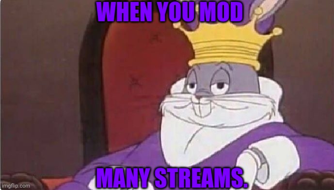 Bugs Bunny King | WHEN YOU MOD; MANY STREAMS. | image tagged in bugs bunny king | made w/ Imgflip meme maker