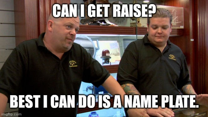 Name Plate | CAN I GET RAISE? BEST I CAN DO IS A NAME PLATE. | image tagged in pawn stars best i can do | made w/ Imgflip meme maker