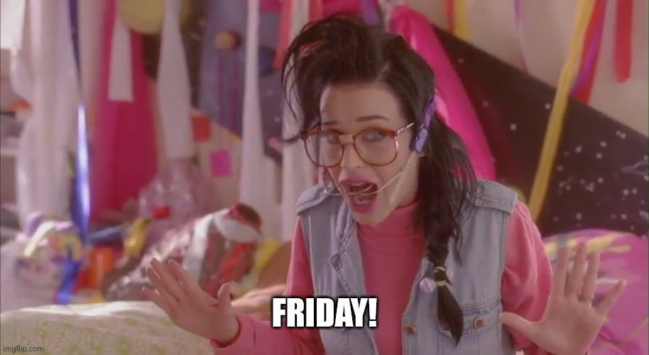 last friday night | FRIDAY! | image tagged in last friday night | made w/ Imgflip meme maker