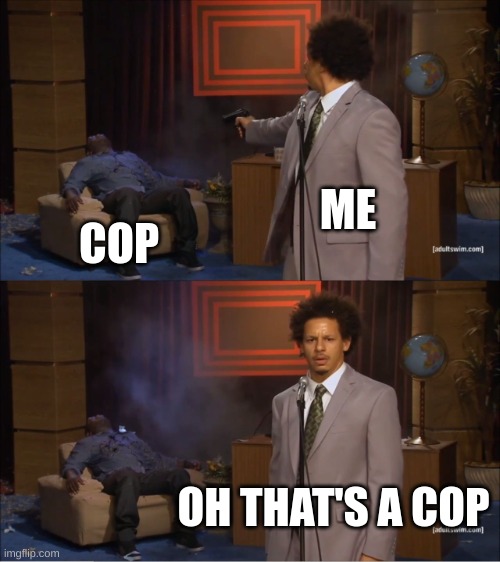 Who Killed Hannibal Meme | ME; COP; OH THAT'S A COP | image tagged in memes,who killed hannibal | made w/ Imgflip meme maker