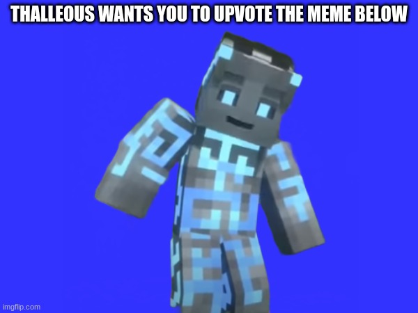 Do it | THALLEOUS WANTS YOU TO UPVOTE THE MEME BELOW | image tagged in upvote | made w/ Imgflip meme maker