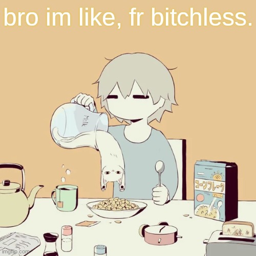 -pochita_ | bro im like, fr bitchless. | image tagged in avogado6 | made w/ Imgflip meme maker