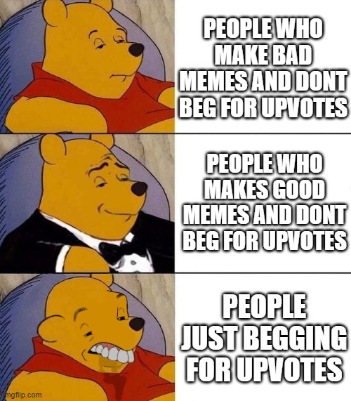 Best,Better, Blurst | PEOPLE WHO MAKE BAD MEMES AND DONT BEG FOR UPVOTES; PEOPLE WHO MAKES GOOD MEMES AND DONT BEG FOR UPVOTES; PEOPLE JUST BEGGING FOR UPVOTES | image tagged in best better blurst | made w/ Imgflip meme maker
