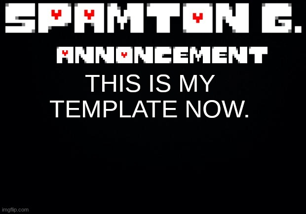 Spamton announcement temp | THIS IS MY TEMPLATE NOW. | image tagged in trolling | made w/ Imgflip meme maker