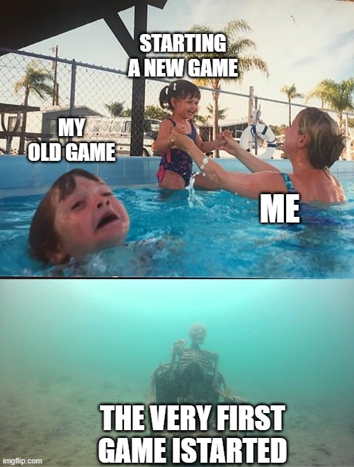 drowning kid + skeleton | STARTING A NEW GAME; MY OLD GAME; ME; THE VERY FIRST GAME ISTARTED | image tagged in drowning kid skeleton | made w/ Imgflip meme maker