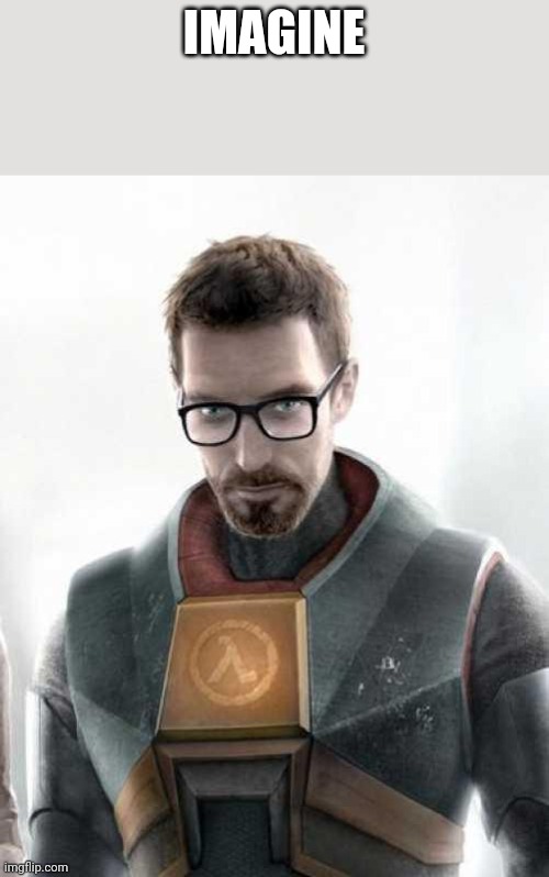 Gordon Freeman | IMAGINE | image tagged in gordon freeman | made w/ Imgflip meme maker