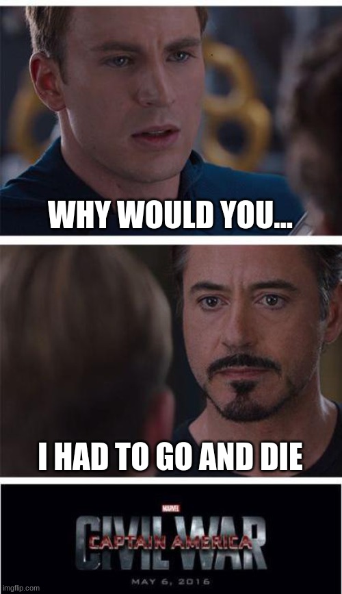 why die | WHY WOULD YOU... I HAD TO GO AND DIE | image tagged in memes,marvel civil war 1 | made w/ Imgflip meme maker