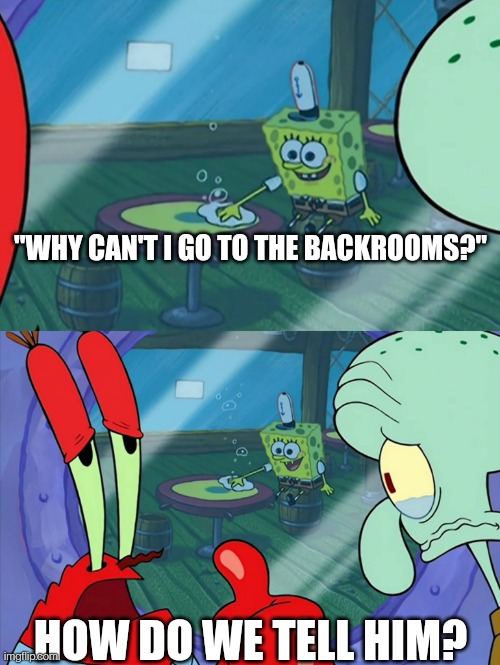 How Do We Tell Him? | "WHY CAN'T I GO TO THE BACKROOMS?" HOW DO WE TELL HIM? | image tagged in how do we tell him | made w/ Imgflip meme maker