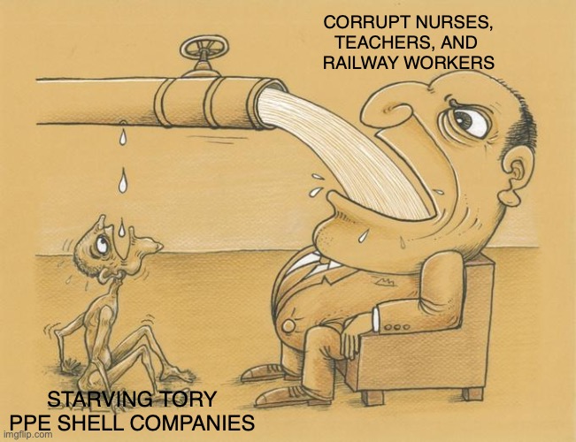 Greedy Pipe Man | CORRUPT NURSES,
TEACHERS, AND 
RAILWAY WORKERS; STARVING TORY
PPE SHELL COMPANIES | image tagged in greedy pipe man | made w/ Imgflip meme maker