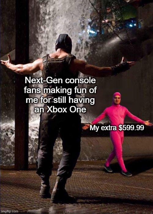 Pink Guy vs Bane | Next-Gen console
fans making fun of
me for still having
an Xbox One; My extra $599.99 | image tagged in pink guy vs bane | made w/ Imgflip meme maker