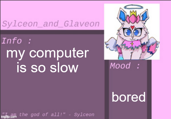 my computer is so slow; bored | image tagged in sylceon_and_glaveon 6 0 | made w/ Imgflip meme maker