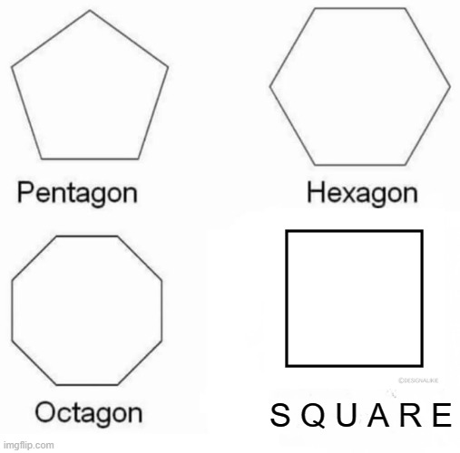 squaregon | S Q U A R E | image tagged in memes,pentagon hexagon octagon | made w/ Imgflip meme maker