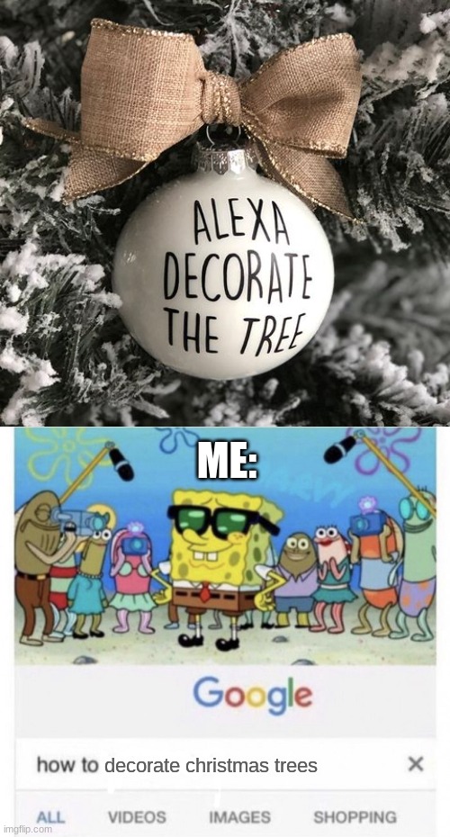 how to decorate your christmas tree ;) | ME:; decorate christmas trees | image tagged in how to handle fame,funny,memes,fun,how to,easy | made w/ Imgflip meme maker