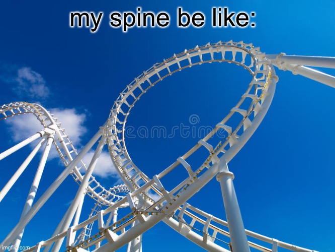 accurate depiction of my spine | my spine be like: | image tagged in roller coaster,spine,scoliosis,unsubmitted images | made w/ Imgflip meme maker