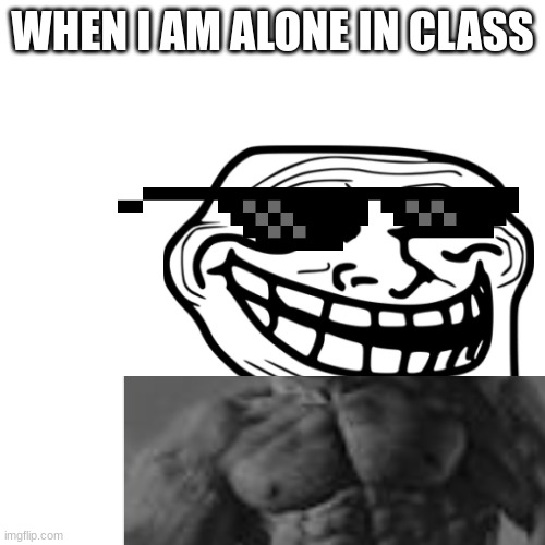i am ALONE! | WHEN I AM ALONE IN CLASS | image tagged in funny memes,giga chad,troll face,cool | made w/ Imgflip meme maker