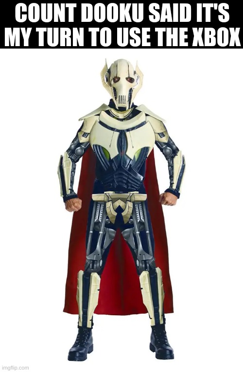 ah, yes. the negotiator. | COUNT DOOKU SAID IT'S MY TURN TO USE THE XBOX | image tagged in general grievous | made w/ Imgflip meme maker
