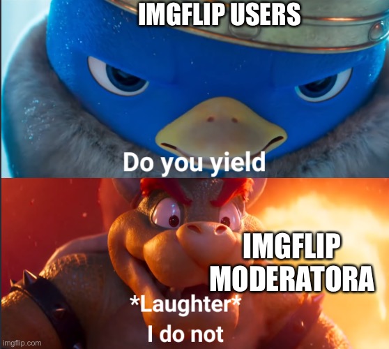sotrue lol | IMGFLIP USERS; IMGFLIP MODERATORA | image tagged in do you yield,i do not,imgflip mods | made w/ Imgflip meme maker