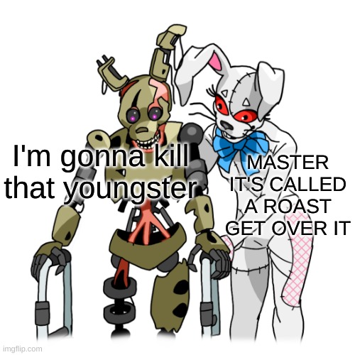 walker Burntrap and Vanny | I'm gonna kill that youngster MASTER IT'S CALLED A ROAST GET OVER IT | image tagged in walker burntrap and vanny | made w/ Imgflip meme maker